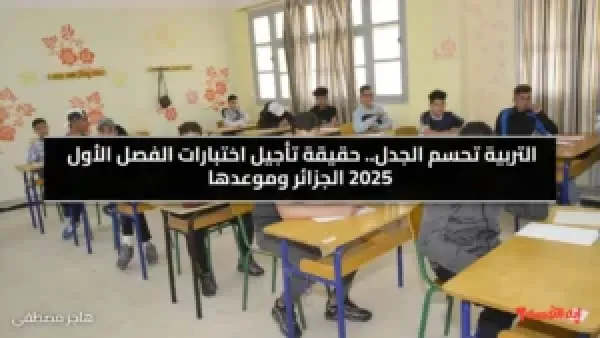 التربية تحسم الجدل.. حقيقة تأجيل اختبارات الفصل الأول 2025 الجزائر وموعدها