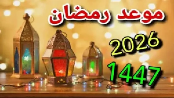 متى رمضان 2026 العد التنازلي بدأ على موعد رمضان 2026.. بداية الشهر الكريم بالتفاصيل الكاملة