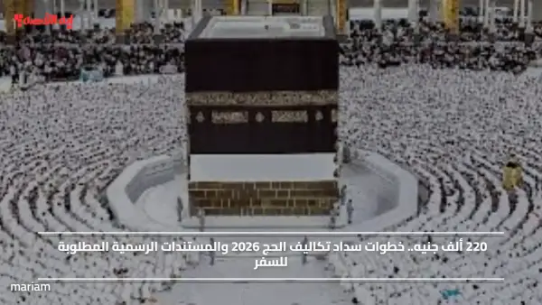 220 ألف جنيه.. خطوات سداد تكاليف الحج 2026 والمستندات الرسمية المطلوبة للسفر