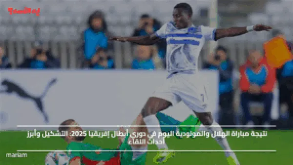 نتيجة مباراة الهلال والمولودية اليوم في دوري أبطال إفريقيا 2025.. التشكيل وأبرز أحداث اللقاء