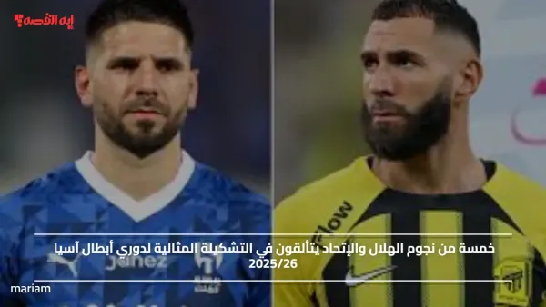 خمسة من نجوم الهلال والإتحاد يتألقون في التشكيلة المثالية لدوري أبطال آسيا 2025/26