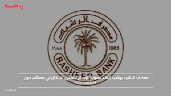 مصرف الرشيد يوضح.. إلغاء عمولة الإيداع النقدي الإلكتروني مستمر دون استقطاعات