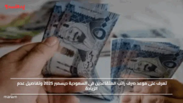 تعرف على موعد صرف راتب المتقاعدين في السعودية ديسمبر 2025 وتفاصيل عدم الزيادة