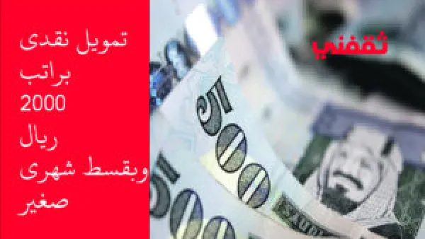 تمويل شخصي سريع براتب 2000 ريال وأقل قسط شهري يتناسب مع دخلك