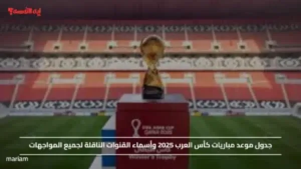 جدول موعد مباريات كأس العرب 2025 وأسماء القنوات الناقلة لجميع المواجهات