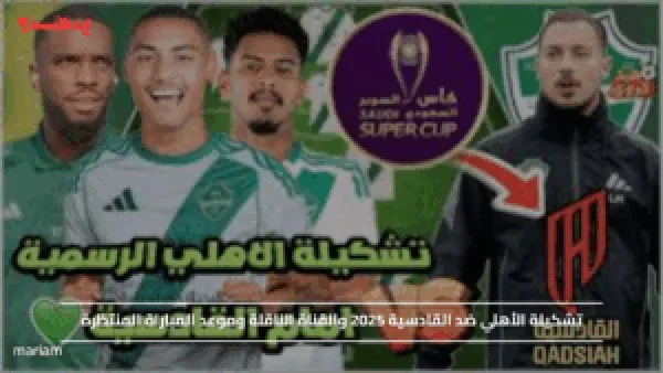 تشكيلة الأهلي ضد القادسية 2025 والقناة الناقلة وموعد المباراة المنتظرة