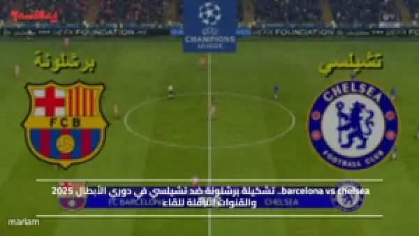 barcelona vs chelsea.. تشكيلة برشلونة ضد تشيلسي في دوري الأبطال 2025 والقنوات الناقلة للقاء