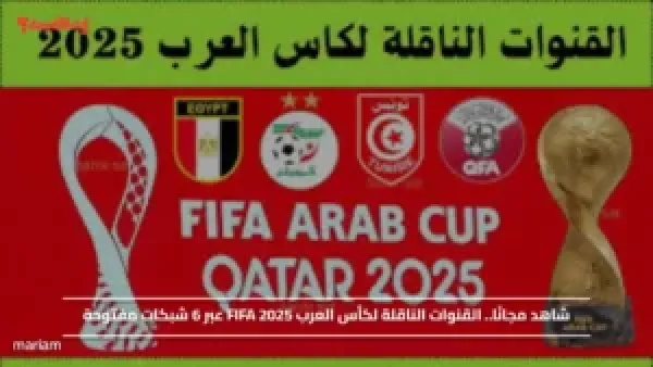 شاهد مجانًا.. القنوات الناقلة لكأس العرب FIFA 2025 عبر 6 شبكات مفتوحة