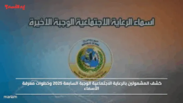 كشف المشمولين بالرعاية الاجتماعية الوجبة السابعة 2025 وخطوات معرفة الأسماء