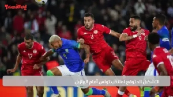 التشكيل المتوقع لمنتخب تونس أمام البرازيل وموعد المواجهة الدولية