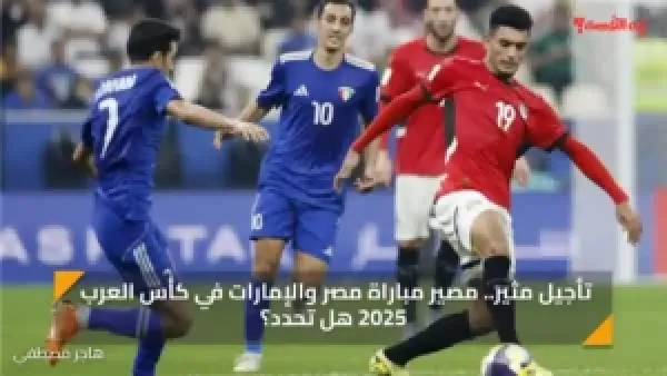 تأجيل مثير.. مصير مباراة مصر والإمارات في كأس العرب 2025 هل تحدد؟