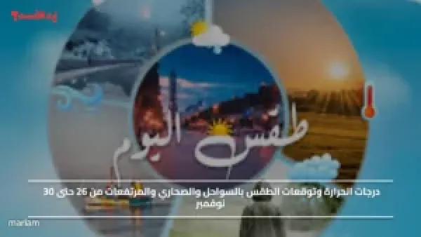 درجات الحرارة وتوقعات الطقس بالسواحل والصحاري والمرتفعات من 26 حتى 30 نوفمبر