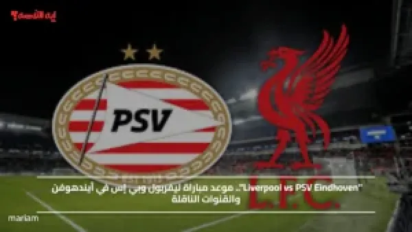 "Liverpool vs PSV Eindhoven".. موعد مباراة ليفربول وبي إس في آيندهوفن والقنوات الناقلة