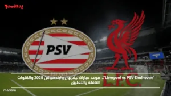 "Liverpool vs PSV Eindhoven"..  موعد مباراة ليفربول وايندهوفن 2025 والقنوات الناقلة والتعليق