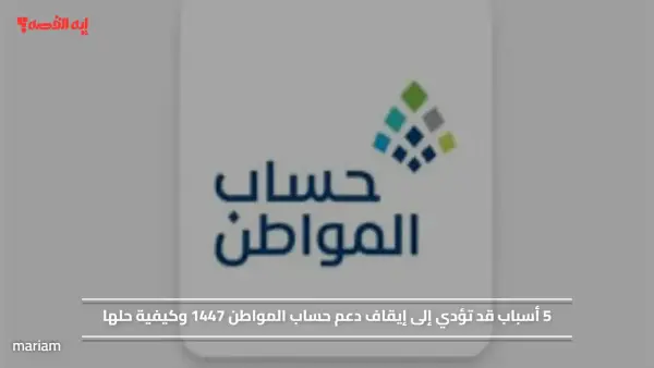 5 أسباب قد تؤدي إلى إيقاف دعم حساب المواطن 1447 وكيفية حلها