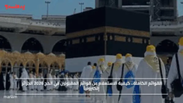 القوائم الكاملة.. كيفية الاستعلام عن قوائم المقبولين في الحج 2026 الجزائر إلكترونياً