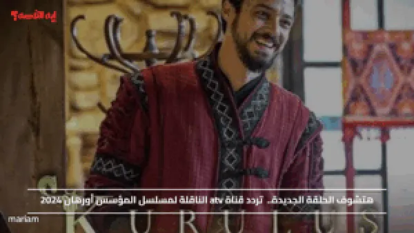 هتشوف الحلقة الجديدة.. تردد قناة atv الناقلة لمسلسل المؤسس أورهان 2024