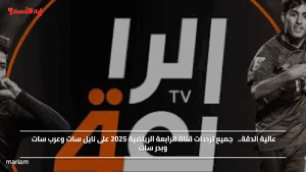 عالية الدقة.. جميع ترددات قناة الرابعة الرياضية 2025 على نايل سات وعرب سات وبدر سات