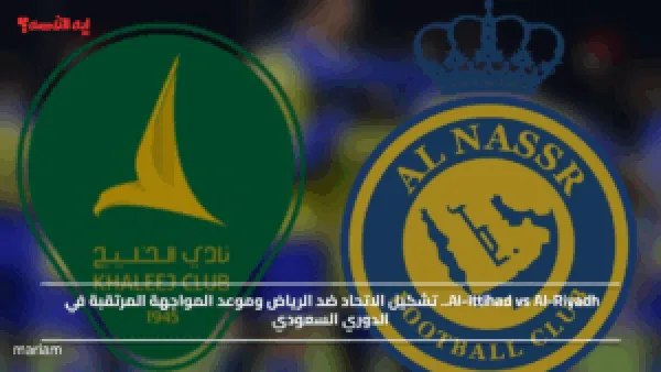 Al-Ittihad vs Al-Riyadh.. تشكيل الاتحاد ضد الرياض وموعد المواجهة المرتقبة في الدوري السعودي