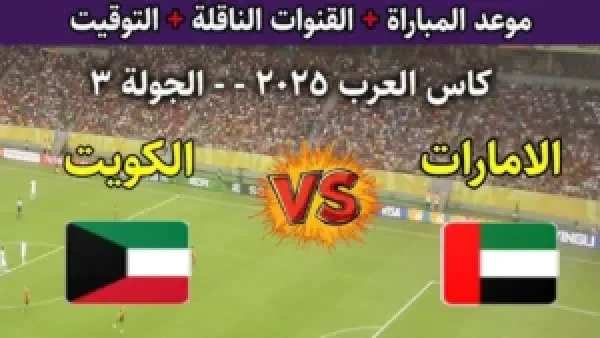 "مباشر من الدوحة".. مباراة الإمارات والكويت بكأس العرب 2025 والتشكيل المتوقع والقنوات الناقلة