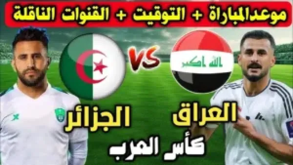 شاهد لعبة العراق.. القنوات الناقلة لمباراة العراق والجزائر 2025 في كأس العرب