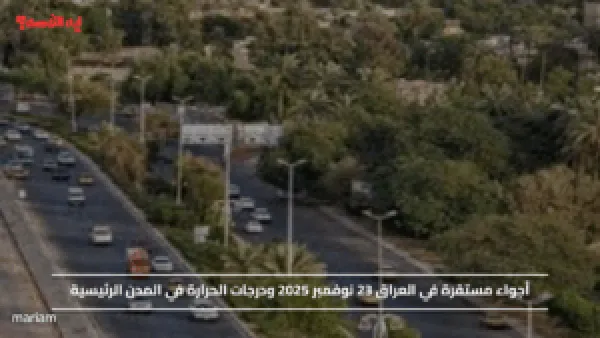 أجواء مستقرة في العراق 23 نوفمبر 2025 ودرجات الحرارة في المدن الرئيسية