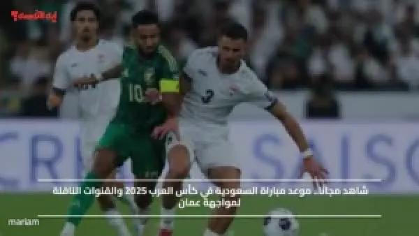 شاهد مجانًا.. موعد مباراة السعودية في كأس العرب 2025 والقنوات الناقلة لمواجهة عمان