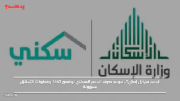 الدعم هينزل إمتي؟.. موعد صرف الدعم السكني نوفمبر 1447 وخطوات التحقق بسهولة