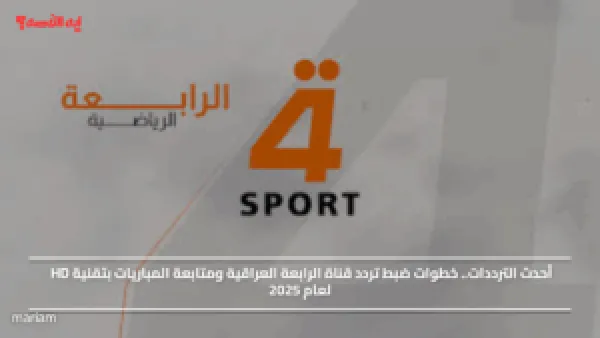 أحدث الترددات.. خطوات ضبط تردد قناة الرابعة العراقية ومتابعة المباريات بتقنية HD لعام 2025