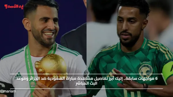 6 مواجهات سابقة.. إليك أبرز تفاصيل مشاهدة مباراة السعودية ضد الجزائر وموعد البث المباشر