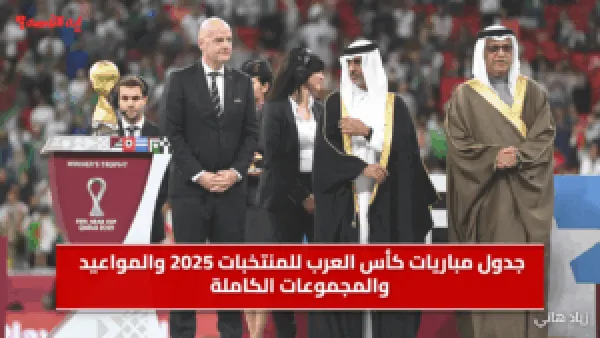 جدول مباريات كأس العرب للمنتخبات 2025 والمواعيد والمجموعات الكاملة والقنوات الناقلة.. احفظها علي موبايلك