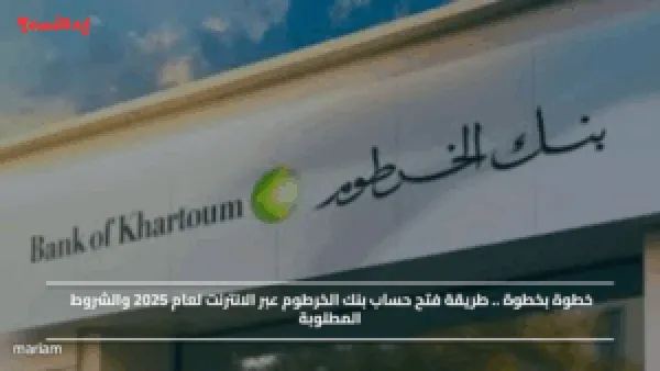 خطوة بخطوة .. طريقة فتح حساب بنك الخرطوم عبر الانترنت لعام 2025 والشروط المطلوبة