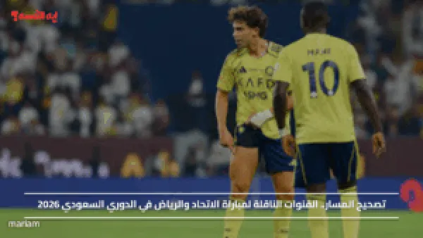 تصحيح المسار.. القنوات الناقلة لمباراة الاتحاد والرياض في الدوري السعودي 2026