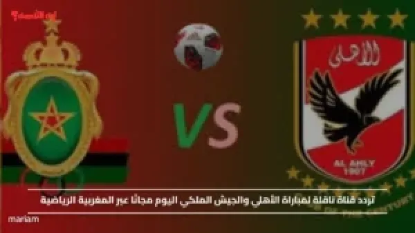 تردد قناة ناقلة لمباراة الأهلي والجيش الملكي اليوم مجانًا عبر المغربية الرياضية