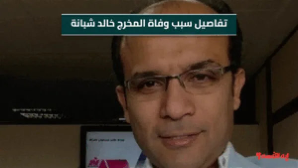 تفاصيل سبب وفاة المخرج خالد شبانة بعد تدهور حالته الصحية اليوم