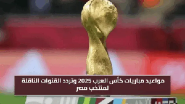 اضبط جهازك.. مواعيد مباريات كأس العرب 2025 وتردد القنوات الناقلة لمنتخب مصر