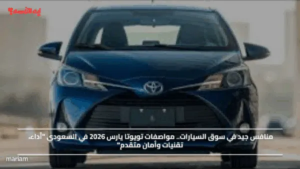 منافس جيد في سوق السيارات.. مواصفات تويوتا يارس 2026 في السعودي "أداء، تقنيات وأمان متقدم"