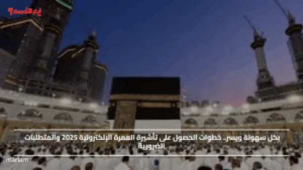 بكل سهولة ويسر.. خطوات الحصول على تأشيرة العمرة الإلكترونية 2025 والمتطلبات الضرورية