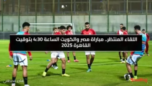 اللقاء المنتظر.. مباراة مصر والكويت الساعة 4:30 بتوقيت القاهرة 2025