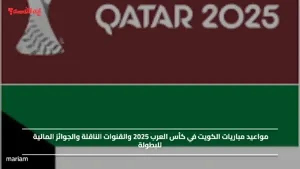 مواعيد مباريات الكويت في كأس العرب 2025 والقنوات الناقلة والجوائز المالية للبطولة