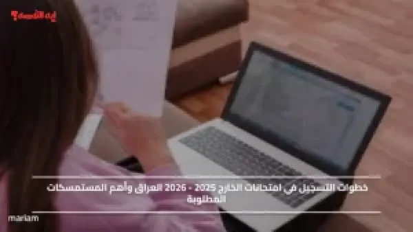خطوات التسجيل في امتحانات الخارج 2025 - 2026 العراق وأهم المستمسكات المطلوبة