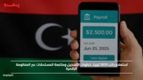 استعلام راتب 2025 ليبيا.. خطوات التسجيل ومتابعة المستحقات عبر المنظومة الرقمية