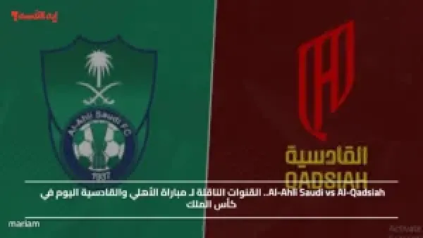 Al-Ahli Saudi vs Al-Qadsiah.. القنوات الناقلة لـ مباراة الأهلي والقادسية اليوم في كأس الملك