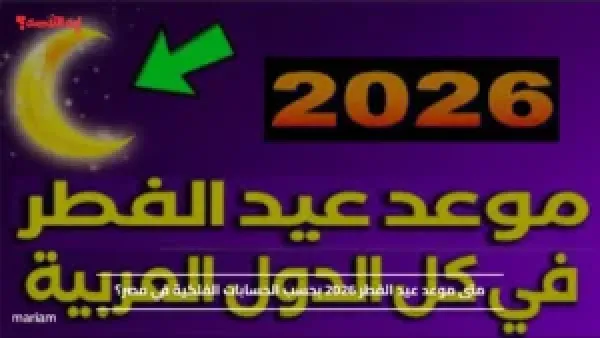 متى موعد عيد الفطر 2026 بحسب الحسابات الفلكية في مصر؟
