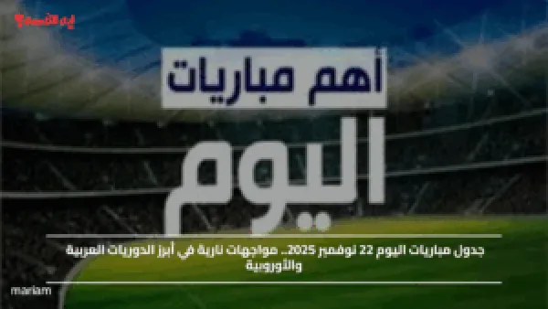 جدول مباريات اليوم 22 نوفمبر 2025.. مواجهات نارية في أبرز الدوريات العربية والأوروبية