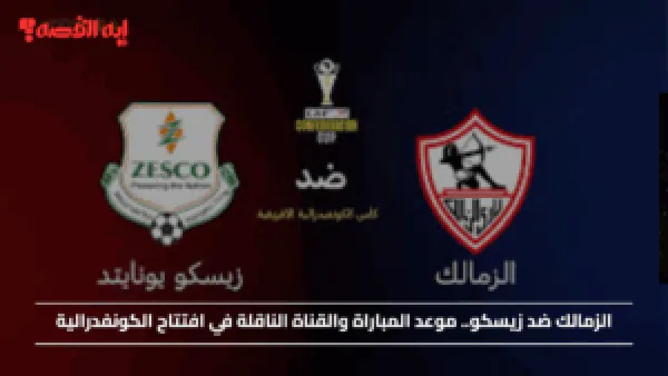 كيف تشاهد مباراة الزمالك ضد زيسكو في افتتاح الكونفدرالية؟ ؟ موعد المباراة والقنوات الناقلة والتشكيل المتوقع