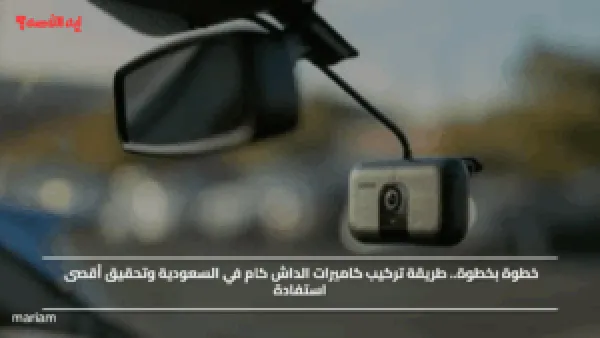 خطوة بخطوة.. طريقة تركيب كاميرات الداش كام في السعودية وتحقيق أقصى استفادة