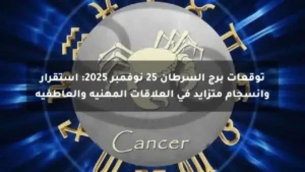 توقعات برج السرطان 25 نوفمبر 2025: استقرار وانسجام متزايد في العلاقات المهنية والعاطفية