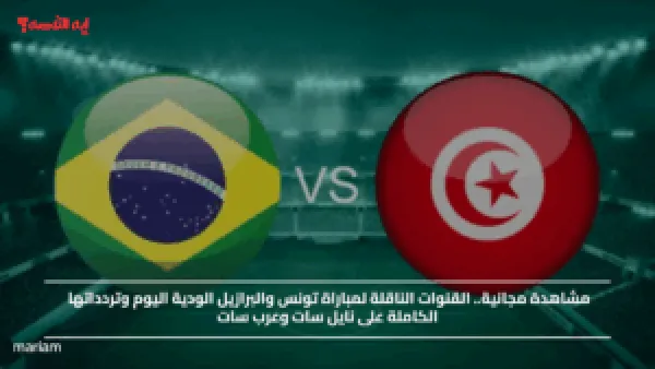 مشاهدة مجانية.. القنوات الناقلة لمباراة تونس والبرازيل الودية اليوم وتردداتها الكاملة على نايل سات وعرب سات