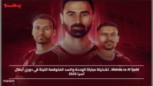Wahda vs Al Sadd.. تشكيلة مباراة الوحدة والسد المتوقعة الليلة في دوري أبطال آسيا 2025